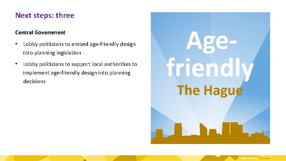 Next steps: three Central Government • Lobby politicians to embed age-friendly design into planning