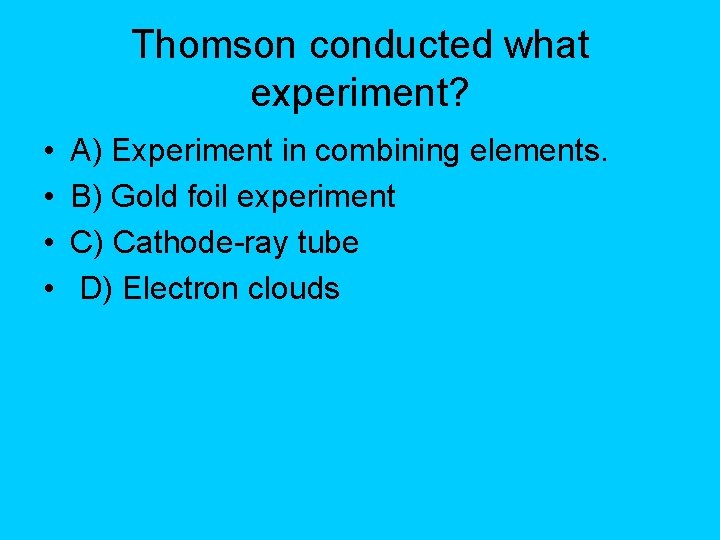 Thomson conducted what experiment? • • A) Experiment in combining elements. B) Gold foil Thomson conducted what experiment? • • A) Experiment in combining elements. B) Gold foil