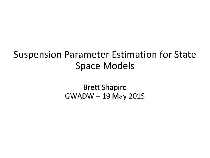 Suspension Parameter Estimation for State Space Models Brett Shapiro GWADW – 19 May 2015