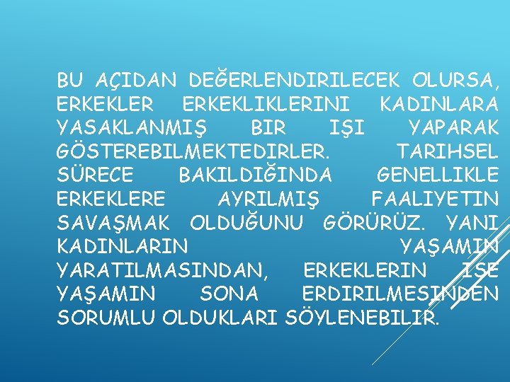 BU AÇIDAN DEĞERLENDIRILECEK OLURSA, ERKEKLER ERKEKLIKLERINI KADINLARA YASAKLANMIŞ BIR IŞI YAPARAK GÖSTEREBILMEKTEDIRLER. TARIHSEL SÜRECE