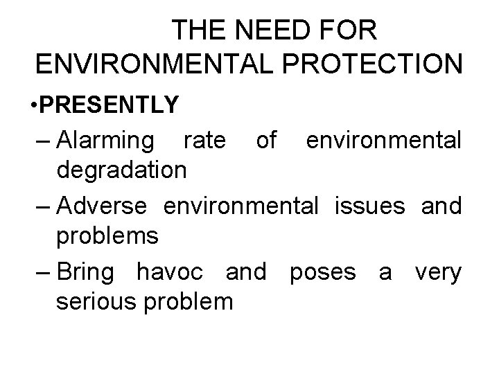 THE NEED FOR ENVIRONMENTAL PROTECTION • PRESENTLY – Alarming rate degradation of environmental –