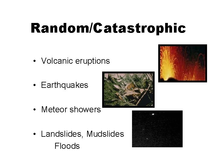 Random/Catastrophic • Volcanic eruptions • Earthquakes • Meteor showers • Landslides, Mudslides Floods 