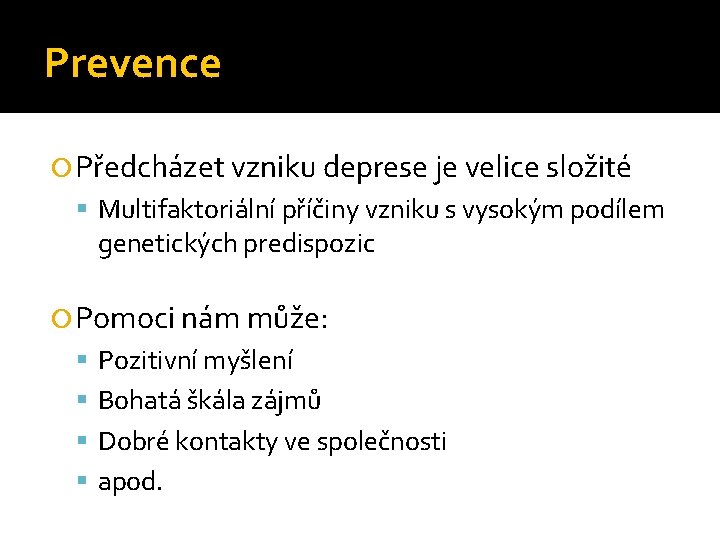 Prevence Předcházet vzniku deprese je velice složité Multifaktoriální příčiny vzniku s vysokým podílem genetických