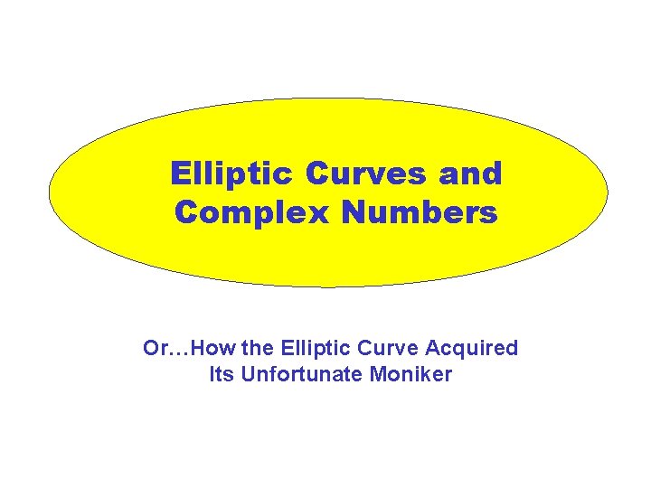 Elliptic Curves and Complex Numbers Or…How the Elliptic Curve Acquired Its Unfortunate Moniker 