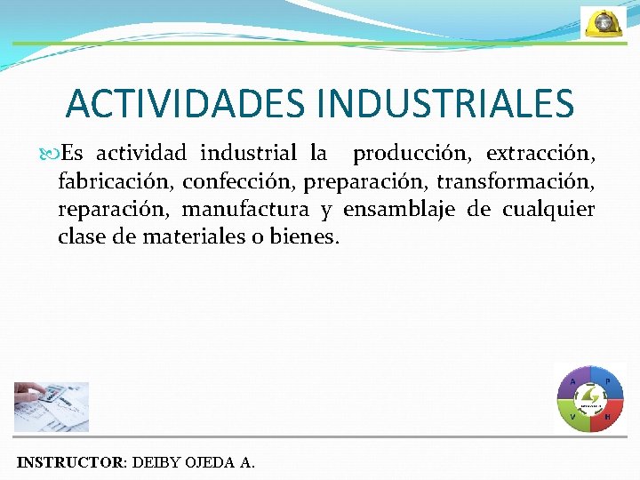 ACTIVIDADES INDUSTRIALES Es actividad industrial la producción, extracción, fabricación, confección, preparación, transformación, reparación, manufactura