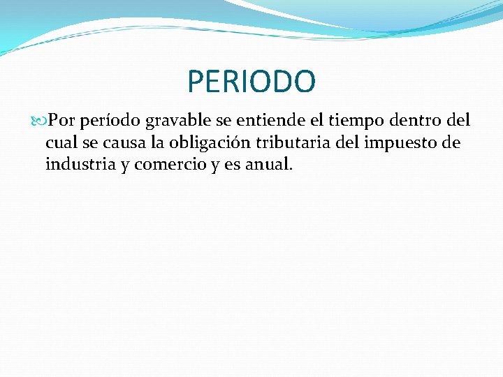 PERIODO Por período gravable se entiende el tiempo dentro del cual se causa la