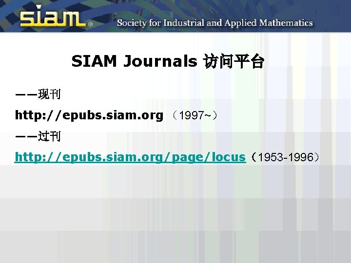 SIAM Journals 访问平台 ——现刊 http: //epubs. siam. org （1997~） ——过刊 http: //epubs. siam. org/page/locus（1953