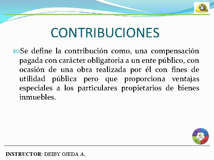 CONTRIBUCIONES Se define la contribución como, una compensación pagada con carácter obligatoria a un