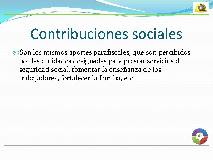 Contribuciones sociales Son los mismos aportes parafiscales, que son percibidos por las entidades designadas