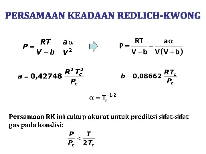 PERSAMAAN KEADAAN REDLICH-KWONG Persamaan RK ini cukup akurat untuk prediksi sifat-sifat gas pada kondisi: