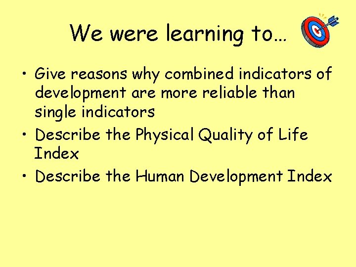 We were learning to… • Give reasons why combined indicators of development are more