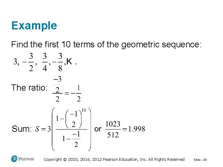 Example Find the first 10 terms of the geometric sequence: The ratio: Sum: Copyright