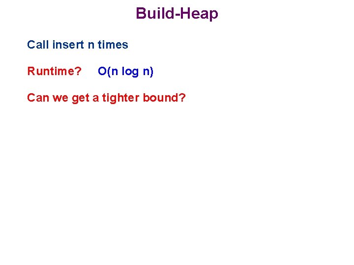 Build-Heap Call insert n times Runtime? O(n log n) Can we get a tighter