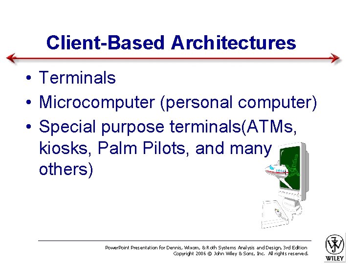 Client-Based Architectures • Terminals • Microcomputer (personal computer) • Special purpose terminals(ATMs, kiosks, Palm