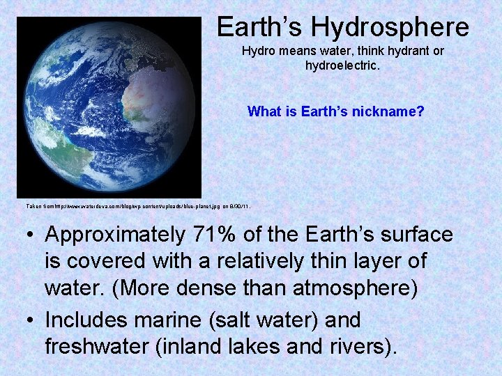 Earth’s Hydrosphere Hydro means water, think hydrant or hydroelectric. What is Earth’s nickname? Taken