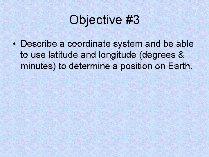 Objective #3 • Describe a coordinate system and be able to use latitude and