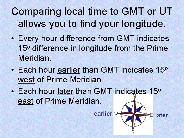 Comparing local time to GMT or UT allows you to find your longitude. •