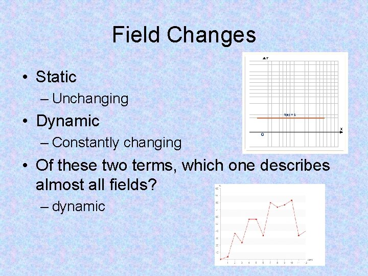 Field Changes • Static – Unchanging • Dynamic – Constantly changing • Of these