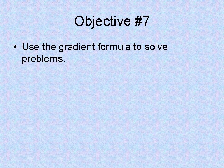 Objective #7 • Use the gradient formula to solve problems. 