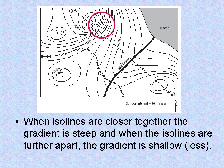  • When isolines are closer together the gradient is steep and when the