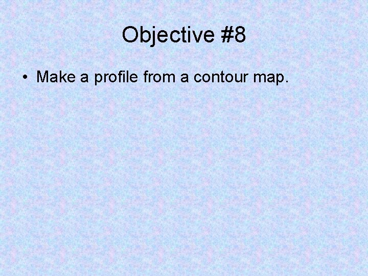 Objective #8 • Make a profile from a contour map. 
