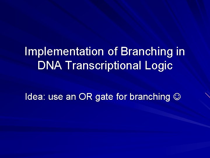 Implementation of Branching in DNA Transcriptional Logic Idea: use an OR gate for branching