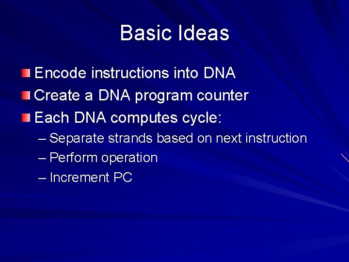 Basic Ideas Encode instructions into DNA Create a DNA program counter Each DNA computes