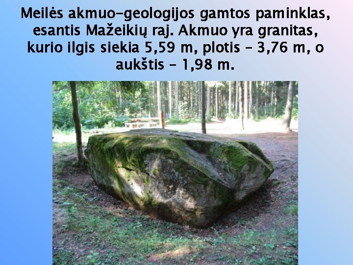 Meilės akmuo-geologijos gamtos paminklas, esantis Mažeikių raj. Akmuo yra granitas, kurio ilgis siekia 5,