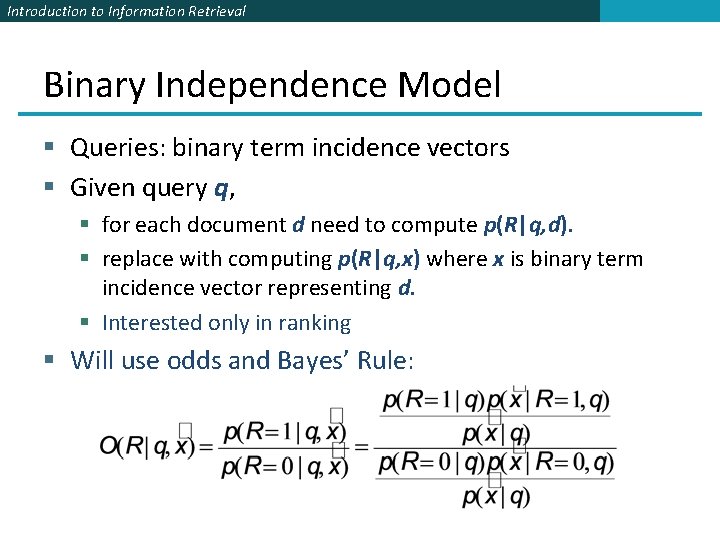 Introduction to Information Retrieval Binary Independence Model § Queries: binary term incidence vectors §