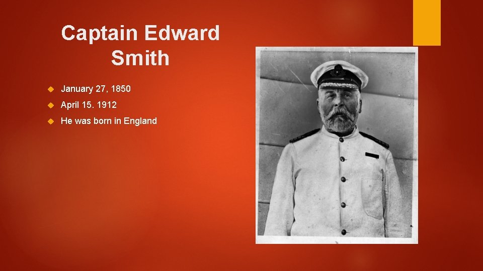 Captain Edward Smith January 27, 1850 April 15. 1912 He was born in England