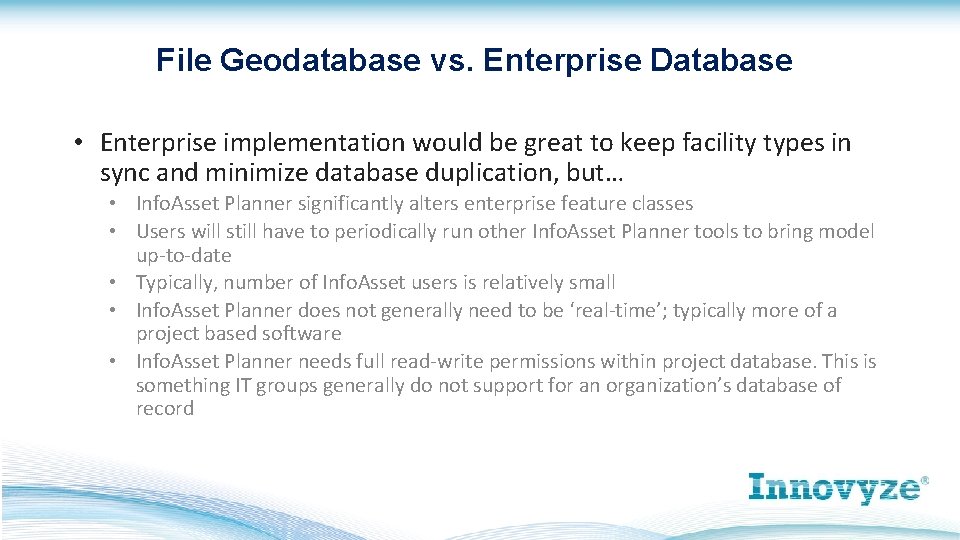File Geodatabase vs. Enterprise Database • Enterprise implementation would be great to keep facility