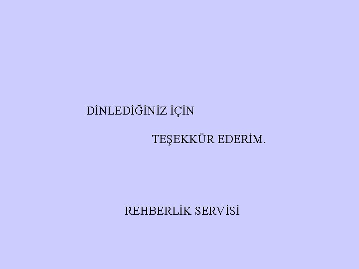 DİNLEDİĞİNİZ İÇİN TEŞEKKÜR EDERİM. REHBERLİK SERVİSİ 