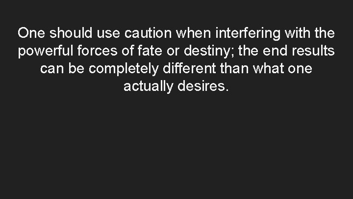 One should use caution when interfering with the powerful forces of fate or destiny;