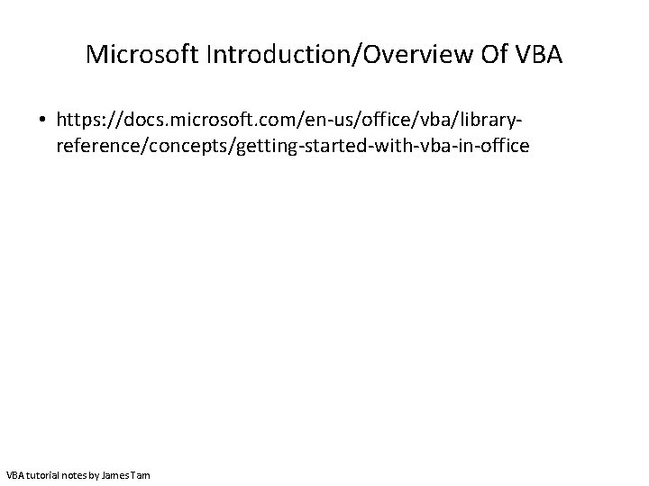 Microsoft Introduction/Overview Of VBA • https: //docs. microsoft. com/en-us/office/vba/libraryreference/concepts/getting-started-with-vba-in-office VBA tutorial notes by James Microsoft Introduction/Overview Of VBA • https: //docs. microsoft. com/en-us/office/vba/libraryreference/concepts/getting-started-with-vba-in-office VBA tutorial notes by James