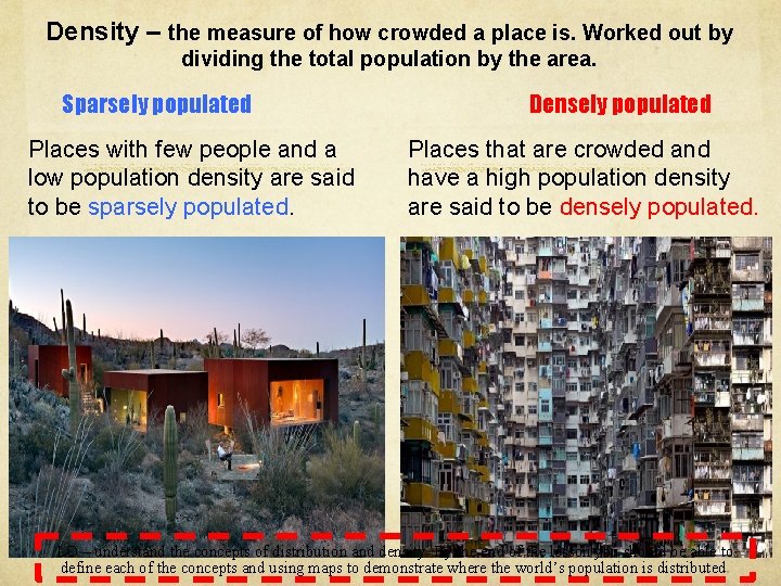 Density – the measure of how crowded a place is. Worked out by dividing