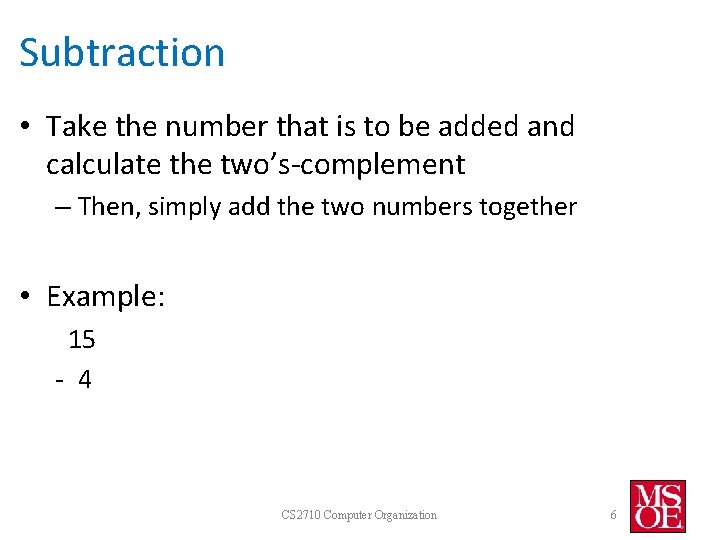 Subtraction • Take the number that is to be added and calculate the two’s-complement