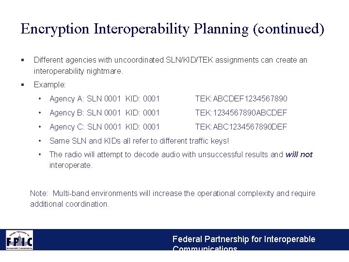 Encryption Interoperability Planning (continued) § Different agencies with uncoordinated SLN/KID/TEK assignments can create an