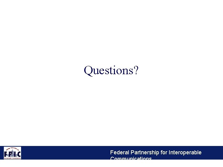 Questions? Federal Partnership for Interoperable Communications 