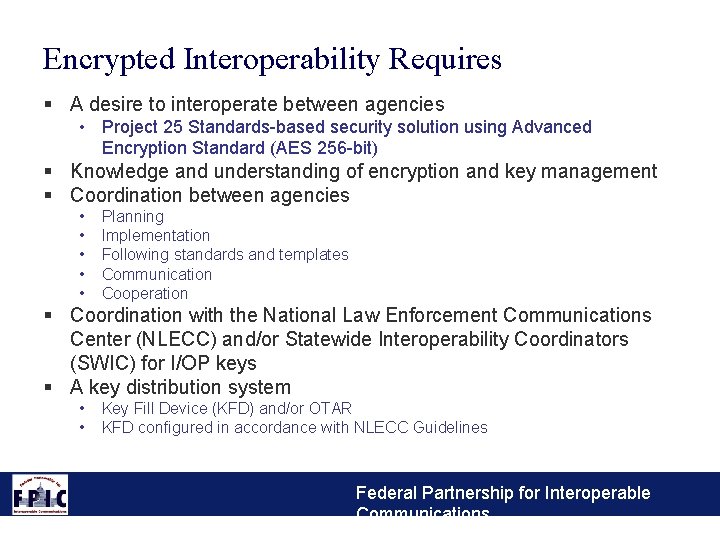 Encrypted Interoperability Requires § A desire to interoperate between agencies • Project 25 Standards-based