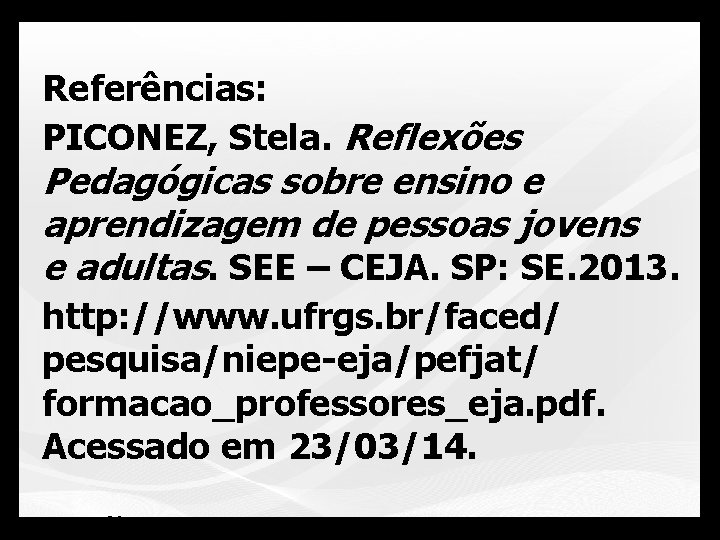 Referências: PICONEZ, Stela. Reflexões Pedagógicas sobre ensino e aprendizagem de pessoas jovens e adultas.