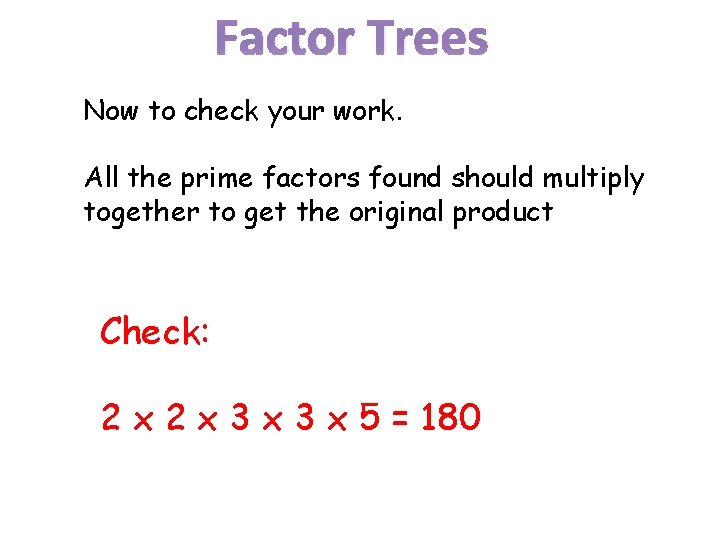 Factor Trees Now to check your work. All the prime factors found should multiply
