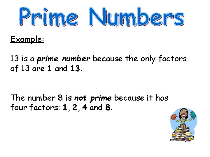 Example: 13 is a prime number because the only factors of 13 are 1