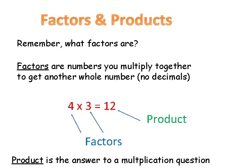 Factors & Products Remember, what factors are? Factors are numbers you multiply together to