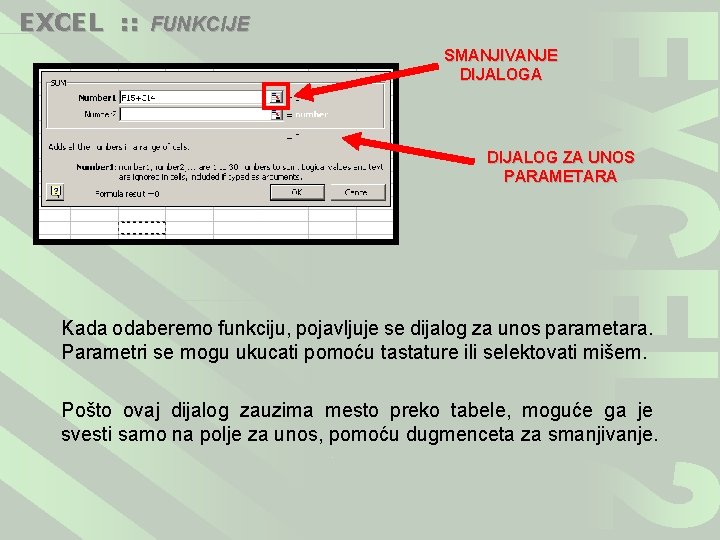 EXCEL : : FUNKCIJE SMANJIVANJE DIJALOGA DIJALOG ZA UNOS PARAMETARA Kada odaberemo funkciju, pojavljuje