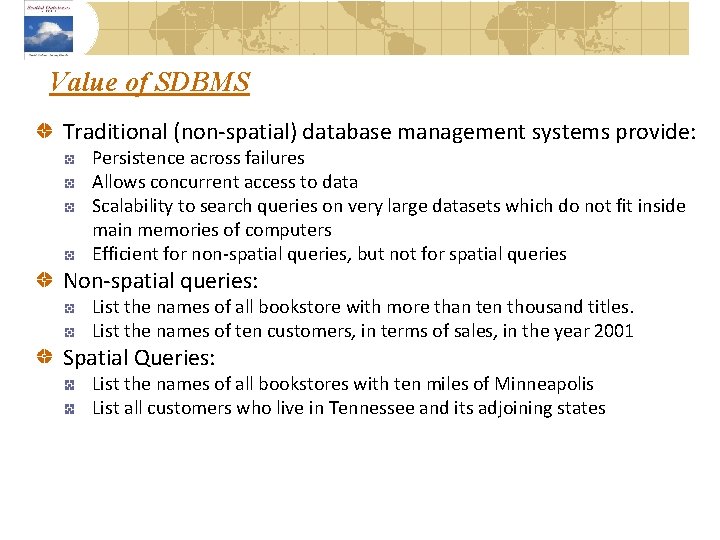 Value of SDBMS Traditional (non-spatial) database management systems provide: Persistence across failures Allows concurrent