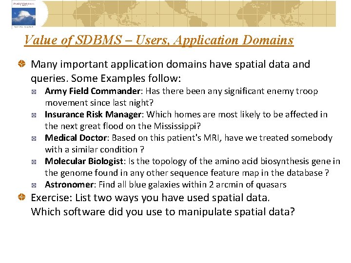 Value of SDBMS – Users, Application Domains Many important application domains have spatial data