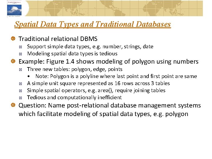 Spatial Data Types and Traditional Databases Traditional relational DBMS Support simple data types, e.