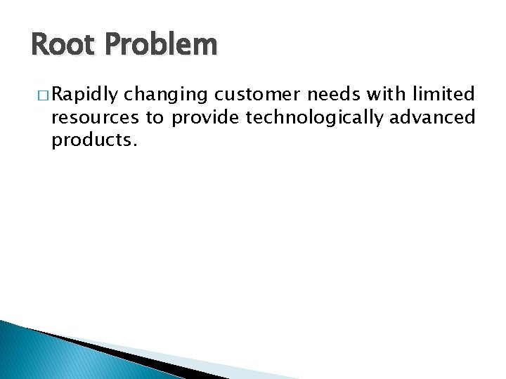 Root Problem � Rapidly changing customer needs with limited resources to provide technologically advanced