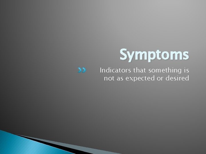 Symptoms Indicators that something is not as expected or desired 