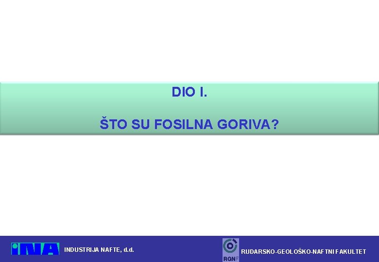 DIO I. ŠTO SU FOSILNA GORIVA? INDUSTRIJA NAFTE, d. d. RUDARSKO-GEOLOŠKO-NAFTNI FAKULTET 